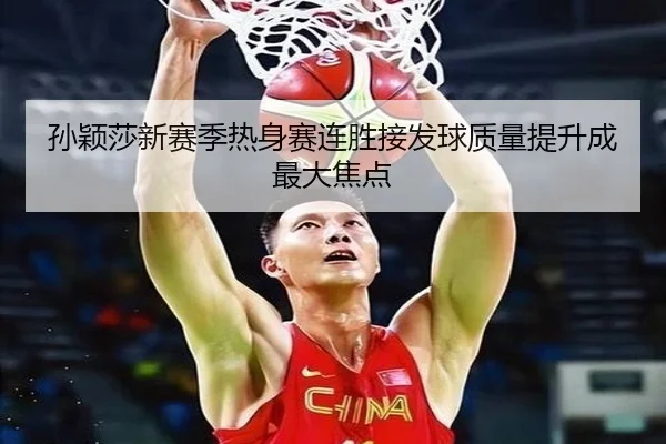 孙颖莎新赛季热身赛连胜接发球质量提升成最大焦点